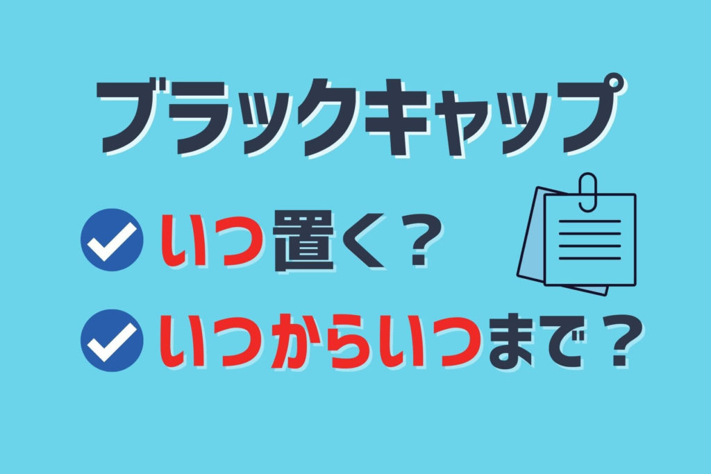 ブラックキャップはいつ置く いつからいつまで効果つづく ソログラシ